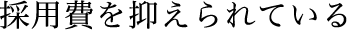 採用費を抑えられている