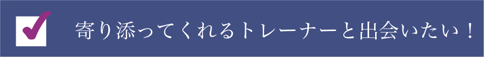 寄り添ってくれるトレーナーさんと出会いたい！